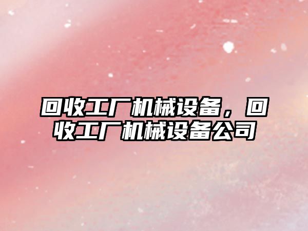 回收工廠(chǎng)機械設備，回收工廠(chǎng)機械設備公司