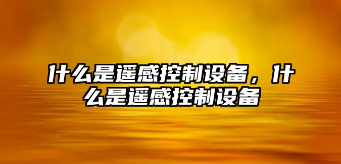 什么是遙感控制設備，什么是遙感控制設備