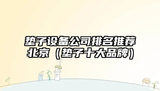 墊子設備公司排名推薦北京（墊子十大品牌）