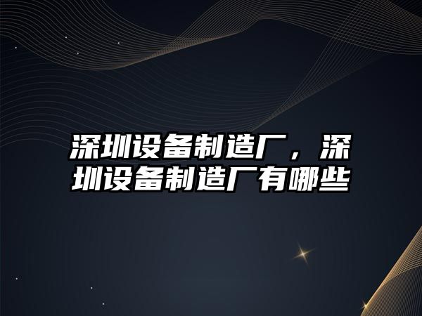 深圳設備制造廠(chǎng)，深圳設備制造廠(chǎng)有哪些
