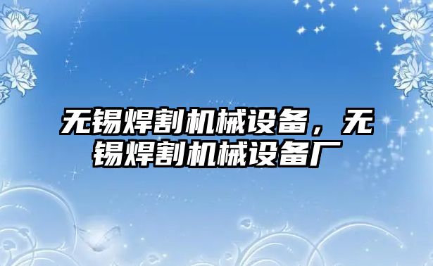 無(wú)錫焊割機械設備，無(wú)錫焊割機械設備廠(chǎng)