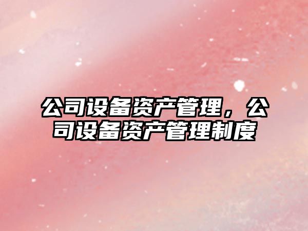 公司設備資產(chǎn)管理，公司設備資產(chǎn)管理制度
