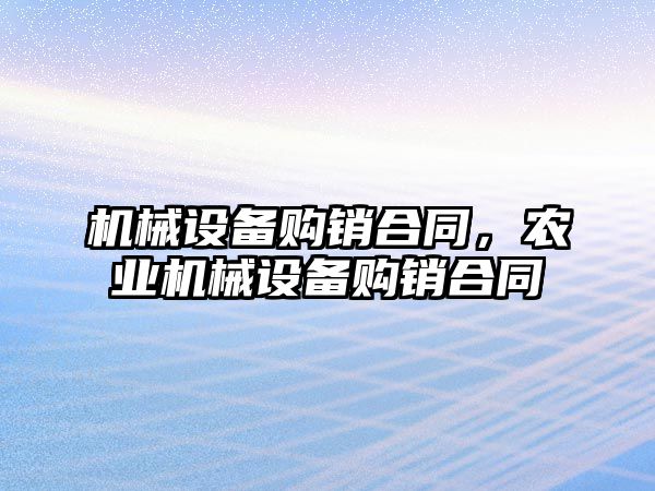 機械設備購銷(xiāo)合同，農業(yè)機械設備購銷(xiāo)合同