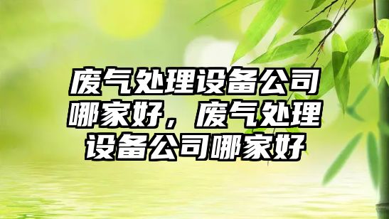 廢氣處理設備公司哪家好，廢氣處理設備公司哪家好