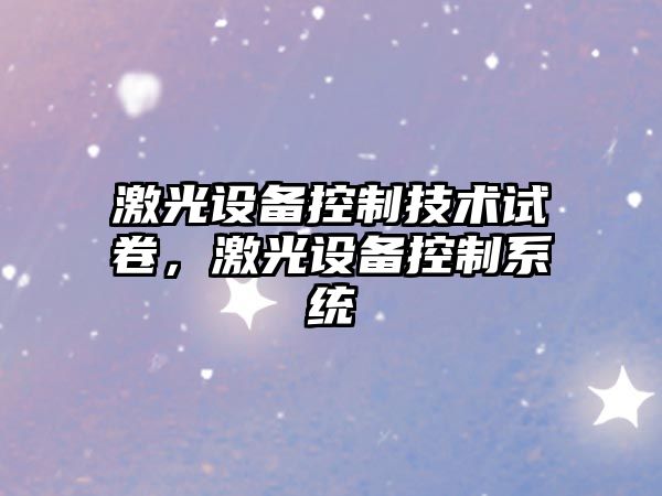 激光設備控制技術(shù)試卷，激光設備控制系統