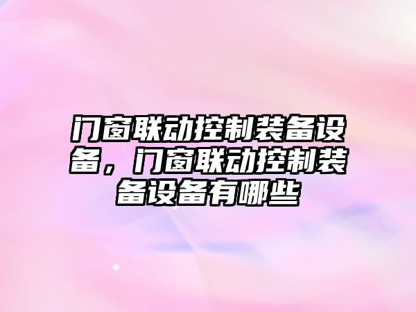 門(mén)窗聯(lián)動(dòng)控制裝備設備，門(mén)窗聯(lián)動(dòng)控制裝備設備有哪些