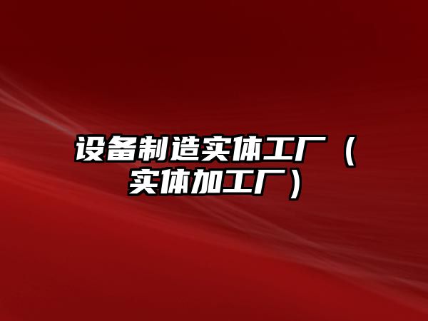 設備制造實(shí)體工廠(chǎng)（實(shí)體加工廠(chǎng)）