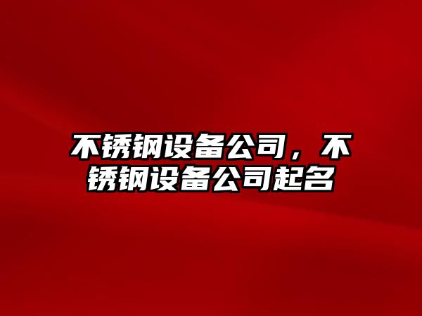 不銹鋼設備公司，不銹鋼設備公司起名