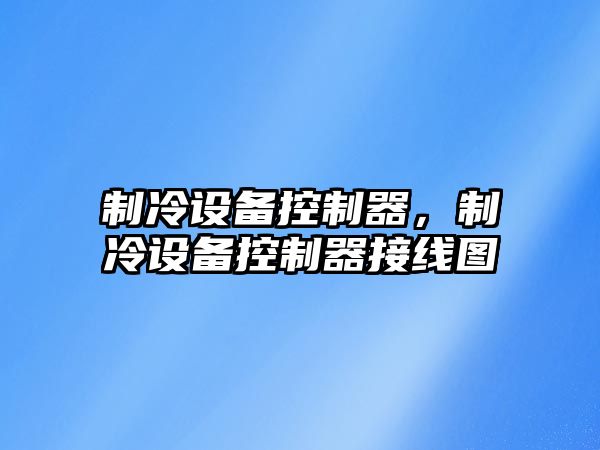 制冷設備控制器，制冷設備控制器接線(xiàn)圖