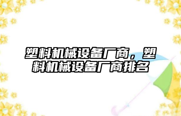 塑料機械設備廠(chǎng)商，塑料機械設備廠(chǎng)商排名