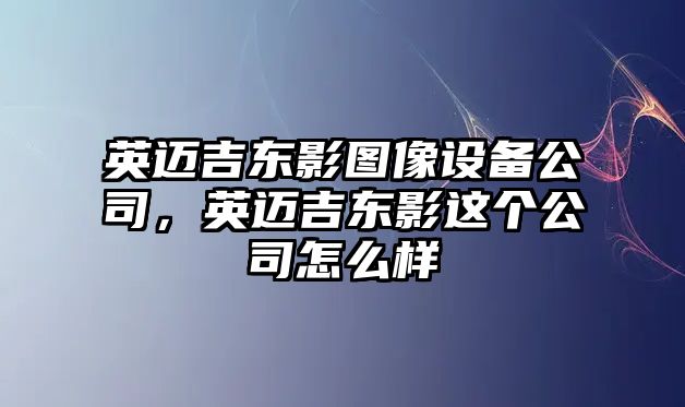 英邁吉東影圖像設備公司，英邁吉東影這個(gè)公司怎么樣