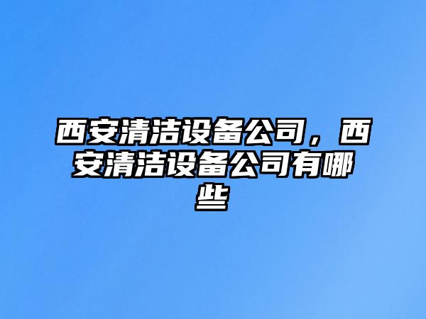 西安清潔設備公司，西安清潔設備公司有哪些