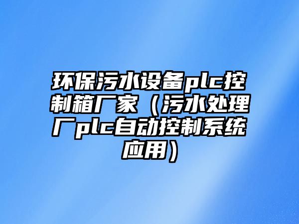 環(huán)保污水設備plc控制箱廠(chǎng)家（污水處理廠(chǎng)plc自動(dòng)控制系統應用）