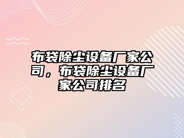 布袋除塵設備廠(chǎng)家公司，布袋除塵設備廠(chǎng)家公司排名