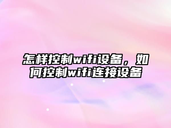 怎樣控制wifi設備，如何控制wifi連接設備