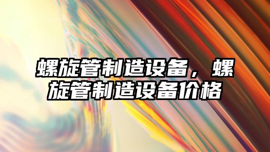 螺旋管制造設備，螺旋管制造設備價(jià)格
