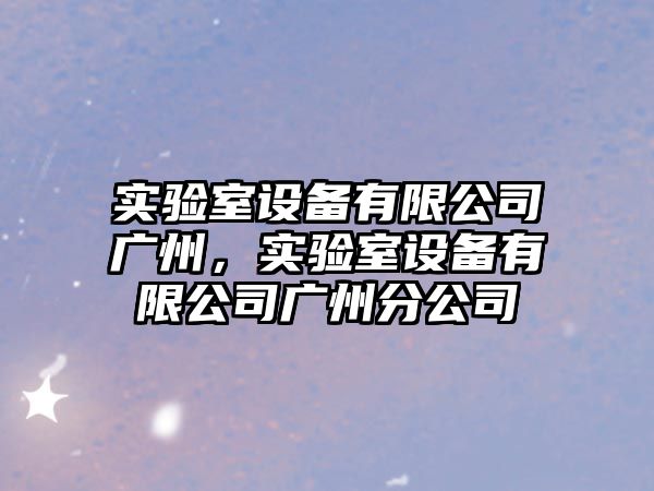 實(shí)驗室設備有限公司廣州，實(shí)驗室設備有限公司廣州分公司