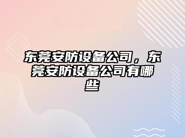 東莞安防設備公司，東莞安防設備公司有哪些