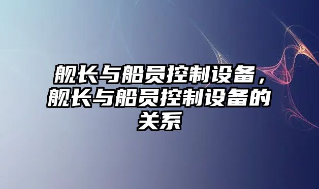 艦長(cháng)與船員控制設備，艦長(cháng)與船員控制設備的關(guān)系