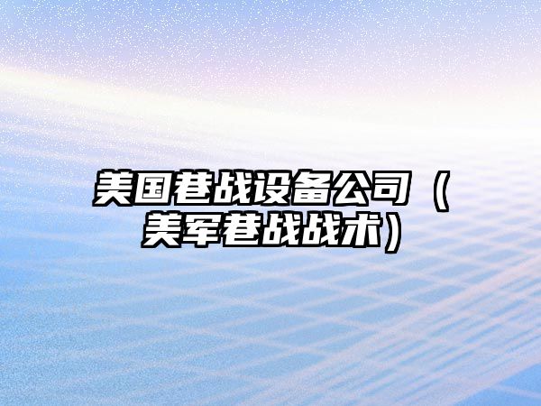 美國巷戰設備公司（美軍巷戰戰術(shù)）