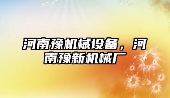 河南豫機械設備，河南豫新機械廠(chǎng)