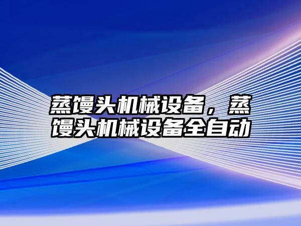 蒸饅頭機械設備，蒸饅頭機械設備全自動(dòng)