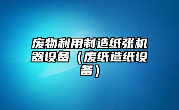 廢物利用制造紙張機器設備（廢紙造紙設備）