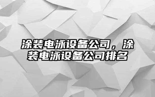 涂裝電泳設備公司，涂裝電泳設備公司排名