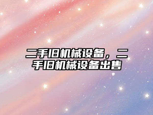 二手舊機械設備，二手舊機械設備出售