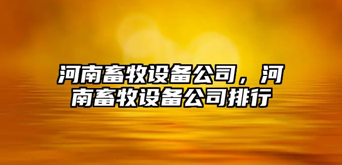 河南畜牧設備公司，河南畜牧設備公司排行