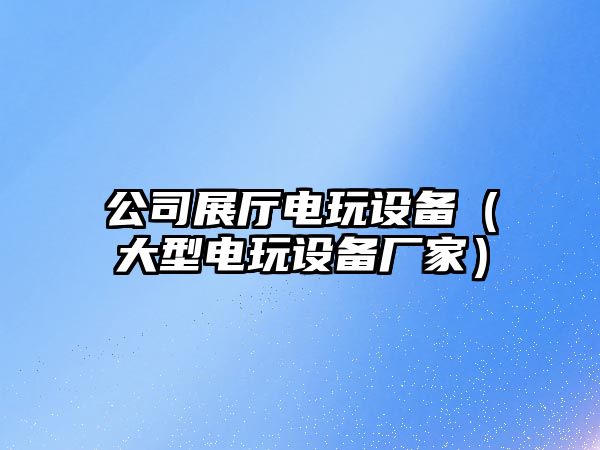 公司展廳電玩設備（大型電玩設備廠(chǎng)家）