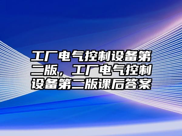 工廠(chǎng)電氣控制設備第二版，工廠(chǎng)電氣控制設備第二版課后答案