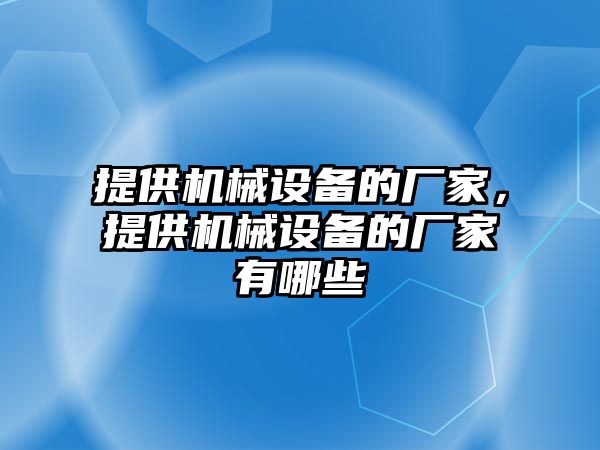 提供機械設備的廠(chǎng)家，提供機械設備的廠(chǎng)家有哪些