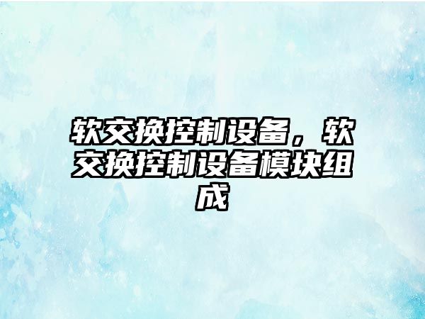 軟交換控制設備，軟交換控制設備模塊組成