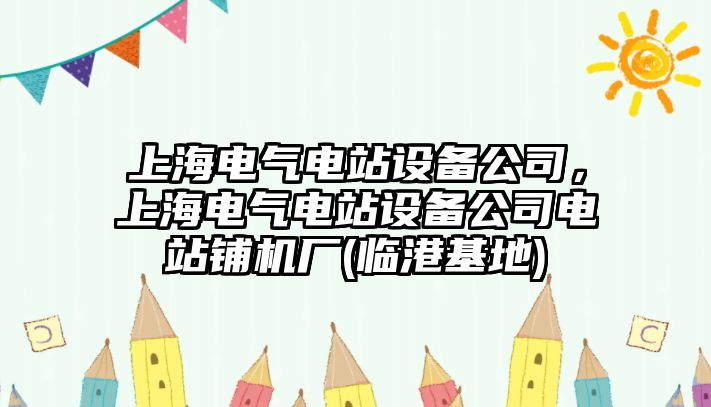 上海電氣電站設備公司，上海電氣電站設備公司電站鋪機廠(chǎng)(臨港基地)
