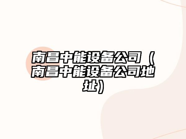 南昌中能設備公司（南昌中能設備公司地址）