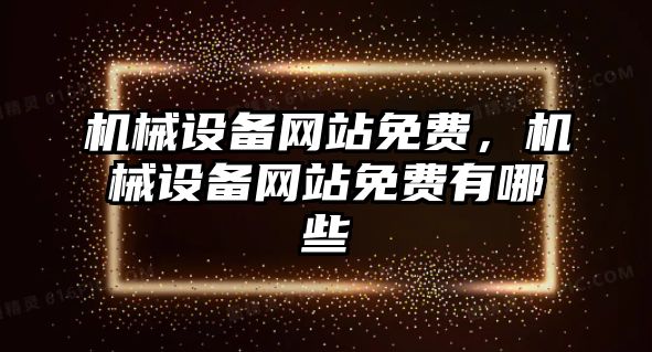 機械設備網(wǎng)站免費，機械設備網(wǎng)站免費有哪些