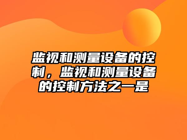 監視和測量設備的控制，監視和測量設備的控制方法之一是