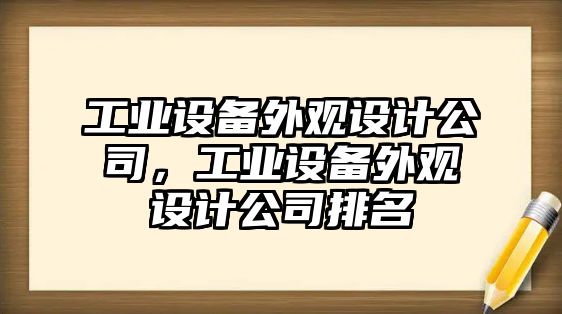 工業(yè)設備外觀(guān)設計公司，工業(yè)設備外觀(guān)設計公司排名
