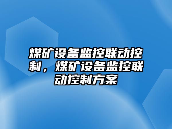 煤礦設備監控聯(lián)動(dòng)控制，煤礦設備監控聯(lián)動(dòng)控制方案
