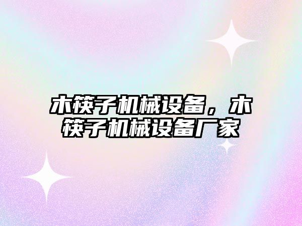 木筷子機械設備，木筷子機械設備廠(chǎng)家