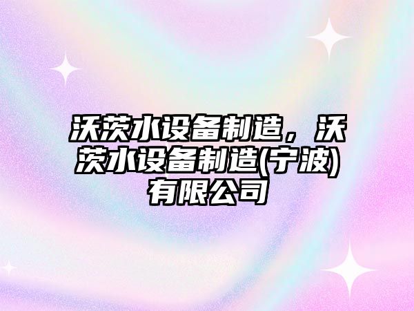 沃茨水設備制造，沃茨水設備制造(寧波)有限公司