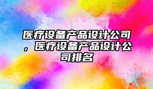 醫療設備產(chǎn)品設計公司，醫療設備產(chǎn)品設計公司排名