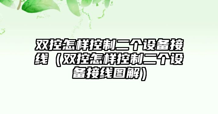 雙控怎樣控制二個(gè)設備接線(xiàn)（雙控怎樣控制二個(gè)設備接線(xiàn)圖解）
