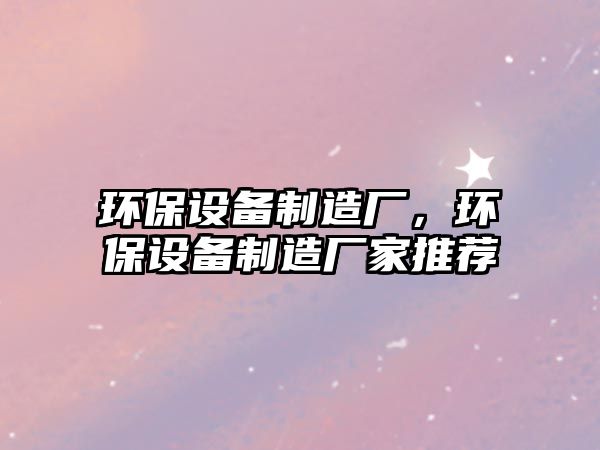 環(huán)保設備制造廠(chǎng)，環(huán)保設備制造廠(chǎng)家推薦