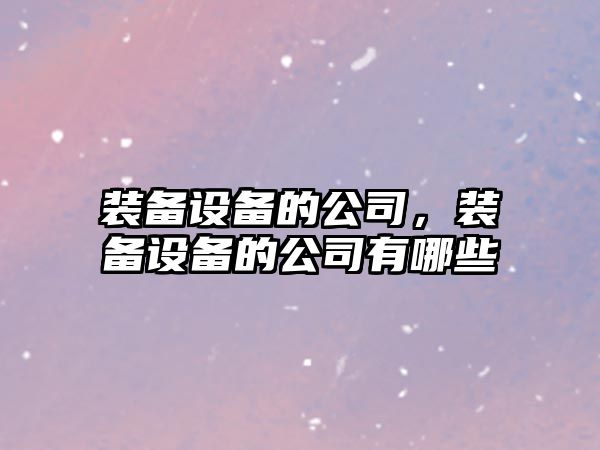 裝備設備的公司，裝備設備的公司有哪些