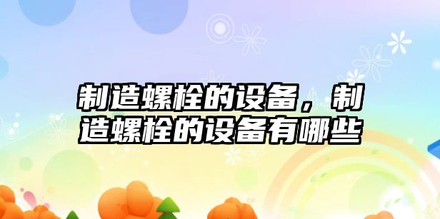制造螺栓的設備，制造螺栓的設備有哪些