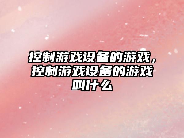 控制游戲設備的游戲，控制游戲設備的游戲叫什么