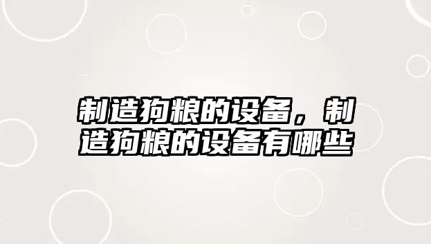 制造狗糧的設備，制造狗糧的設備有哪些