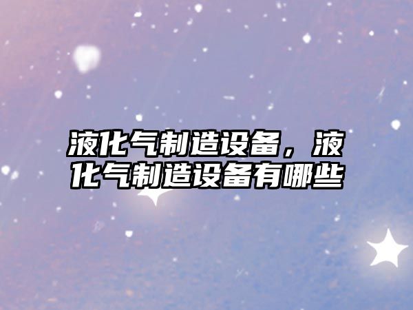 液化氣制造設備，液化氣制造設備有哪些